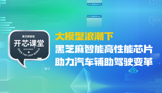开芯课堂丨大模型浪潮下，黑芝麻智能高性能芯片助力汽车辅助驾驶变革