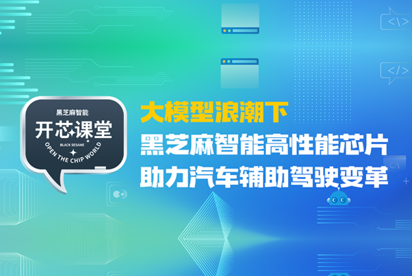 开芯课堂丨大模型浪潮下，黑芝麻智能高性能芯片助力汽车辅助驾驶变革