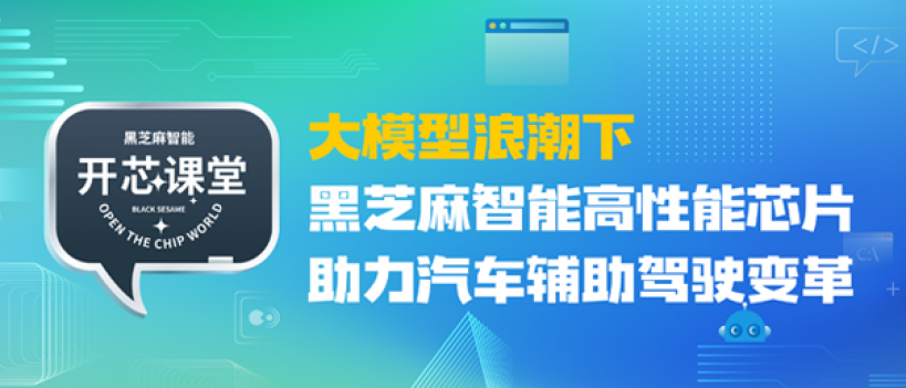 开芯课堂丨大模型浪潮下，黑芝麻智能高性能芯片助力汽车辅助驾驶变革