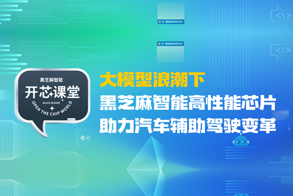开芯课堂丨大模型浪潮下，黑芝麻智能高性能芯片助力汽车辅助驾驶变革